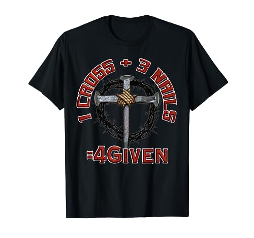 3 Nails + 1 Cross = 4Given - Forgiven T-Shirt